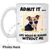 Life Would Be Boring Without Me Custom Photo Coffee Mugs